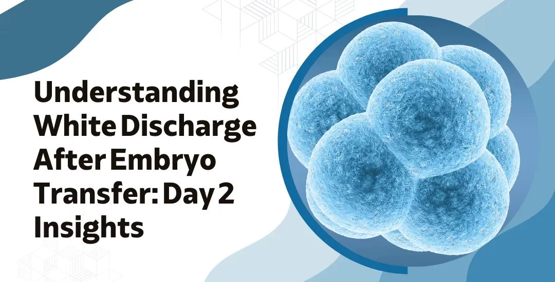 White Discharge 2 Days After Embryo Transfer - Causes & Management