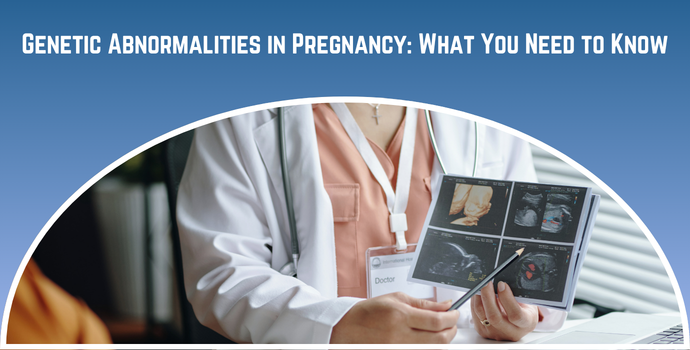 Genetic Abnormalities in Pregnancy: What You Need to Know