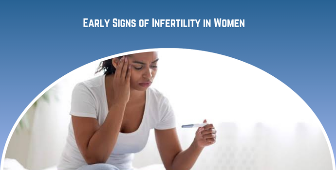 Early Signs of Infertility Women Shouldn’t Ignore?